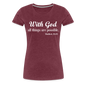 With God Women’s Premium T-Shirt - heather burgundy